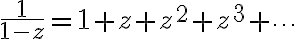 $\frac1{1-z}=1+z+z^2+z^3+\cdots$